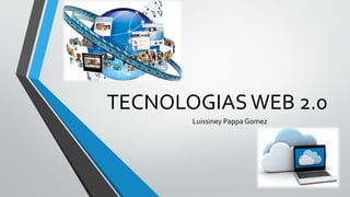 TECNOLOGIASWEB 2.0
Luissiney Pappa Gomez
 