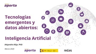 Tecnologías
emergentes y
datos abiertos:
Marzo 2020
Alejandro Alija. PhD
Inteligencia Artificial
 