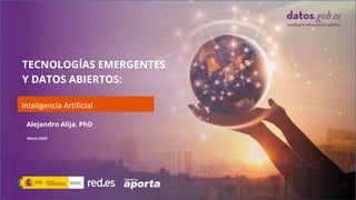 TECNOLOGÍAS EMERGENTES
Y DATOS ABIERTOS:
Inteligencia Artificial
Marzo 2020
Alejandro Alija. PhD
 