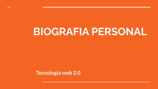 BIOGRAFIA PERSONAL
Tecnología web 2.0
 