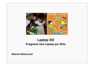 Laptop XO
             Programa Una Laptop por Niño


Material Referencial
 