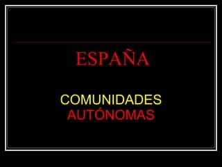 ESPAÑA COMUNIDADES  AUTÓNOMAS 