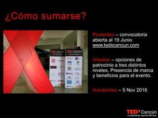 ¿Cómo sumarse?
Ponentes – convocatoria
abierta al 19 Junio
www.tedxcancun.com
Aliados – opciones de
patrocinio a tres distintos
niveles. Presencia de marca
y beneficios para el evento.
Asistentes – 5 Nov 2016
 
