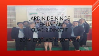 JARDIN DE NIÑOS
“TEHUACÁN”
CLAVE: 21DJN0731F
ZONA ESCOLAR: 113 SECTOR: 8
 