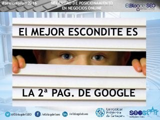 El MEJOR ESCONDITE ES
LA 2ª PAG. DE GOOGLE
@ElblogdelSEO /elblogdelseo /elblogdelseo
#telecoforum2016 NECESIDAD DE POSICIO...
