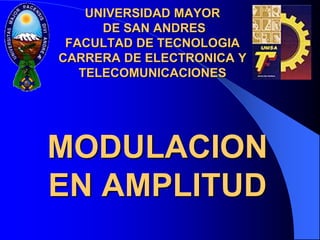 UNIVERSIDAD MAYOR
      DE SAN ANDRES
 FACULTAD DE TECNOLOGIA
CARRERA DE ELECTRONICA Y
   TELECOMUNICACIONES




MODULACION
EN AMPLITUD
 