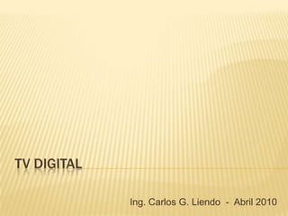 Tv digital Ing. Carlos G. Liendo  -  Abril 2010 