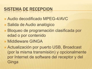 PTTRecepción satelital (a definir cantidad)Receptor satelital DVB-S2 profesionalModem SDH tipo STM (capacidad a definir en función de la cantidad de señales a transmitir)Conversor analógico a digital, para conversión desde analógico in-situCodificador H.264, para codificación in-situ de lo anterior