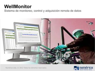 WellMonitor
Sistema de monitoreo, control y adquisición remota de datos




 Numérica Ltda. © 2012 Todos los derechos reservados.
 