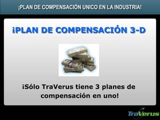 ¡PLAN DE COMPENSACIÓN UNICO EN LA INDUSTRIA!
¡Sólo TraVerus tiene 3 planes de
compensación en uno!
¡PLAN DE COMPENSACIÓN 3-D
 