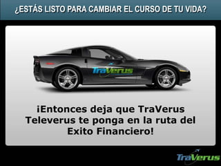 ¡Entonces deja que TraVerus
Televerus te ponga en la ruta del
Exito Financiero!
¿ESTÁS LISTO PARA CAMBIAR EL CURSO DE TU VIDA?
 
