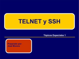 TELNET y SSH
Preparado por:
José Moreno
Tópicos Especiales 1
 