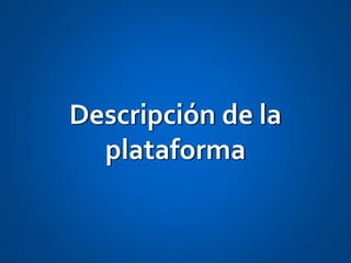 Descripción de la
  plataforma
 