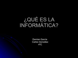 ¿QUÉ ES LA INFORMÁTICA? Damian García  Carlos González 4ºC 