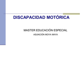 DISCAPACIDAD MOTÓRICA
MASTER EDUCACIÓN ESPECIAL
ASUNCIÓN MOYA MAYA
 