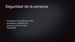 Seguridad de la persona
Consiste en la protección ante
amenazas y fraudes a la
persona, que es lo más
importante.
 