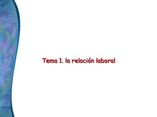 Tema 1. la relación laboralTema 1. la relación laboral
 