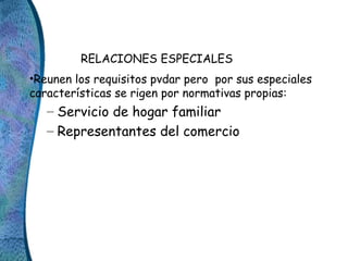 RELACIONES ESPECIALES
•Reunen los requisitos pvdar pero por sus especiales
características se rigen por normativas propias...