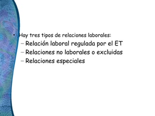 • Hay tres tipos de relaciones laborales:
– Relación laboral regulada por el ET
– Relaciones no laborales o excluidas
– Re...