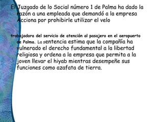 El Juzgado de lo Social número 1 de Palma ha dado la
razón a una empleada que demandó a la empresa
Acciona por prohibirle ...