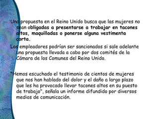 Una propuesta en el Reino Unido busca que las mujeres no
sean obligadas a presentarse a trabajar en tacones
altos, maquill...