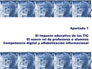 ¿Qué é a Sociedade da información? Apartado 1 El impacto educativo de las TIC El nuevo rol de profesores e alumnos Competencia digital y alfabetización informacional 