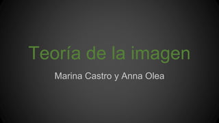 Teoría de la imagen
Marina Castro y Anna Olea
 