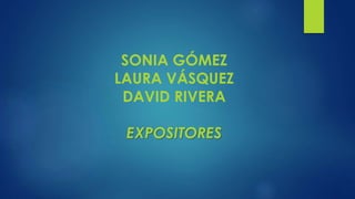 SONIA GÓMEZ
LAURA VÁSQUEZ
DAVID RIVERA
EXPOSITORES
 