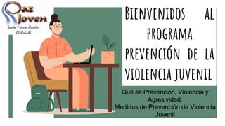 Bienvenidos al
programa
prevención de la
violencia juvenil
Qué es Prevención, Violencia y
Agresividad.
Medidas de Prevención de Violencia
Juvenil
 