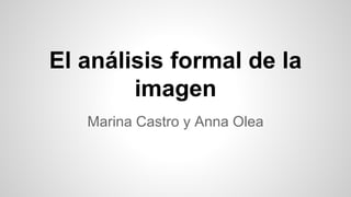 El análisis formal de la
imagen
Marina Castro y Anna Olea
 