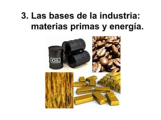 3. Las bases de la industria:
materias primas y energía.
 