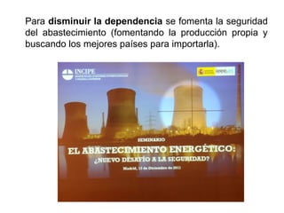 Para disminuir la dependencia se fomenta la seguridad
del abastecimiento (fomentando la producción propia y
buscando los mejores países para importarla).
 