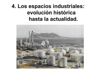 4. Los espacios industriales:
evolución histórica
hasta la actualidad.
 