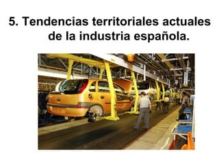 5. Tendencias territoriales actuales
de la industria española.
 