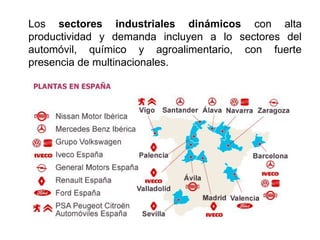 Los sectores industriales dinámicos con alta
productividad y demanda incluyen a lo sectores del
automóvil, químico y agroalimentario, con fuerte
presencia de multinacionales.
 