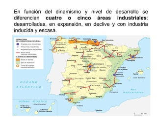 En función del dinamismo y nivel de desarrollo se
diferencian cuatro o cinco áreas industriales:
desarrolladas, en expansión, en declive y con industria
inducida y escasa.
 