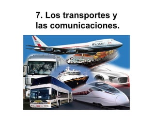 7. Los transportes y
las comunicaciones.
 