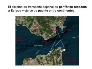 El sistema de transporte español es periférico respecto
a Europa y ejerce de puente entre continentes.
 
