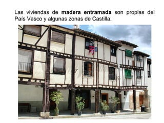 Las viviendas de madera entramada son propias del
País Vasco y algunas zonas de Castilla.
 
