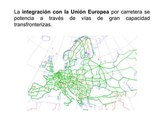 La integración con la Unión Europea por carretera se
potencia a través de vías de gran capacidad
transfronterizas.
 
