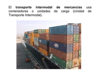 El transporte intermodal de mercancías usa
contenedores o unidades de carga (Unidad de
Transporte Intermodal).
 