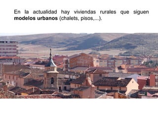 En la actualidad hay viviendas rurales que siguen
modelos urbanos (chalets, pisos,...).
 