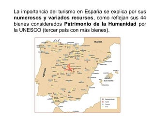 La importancia del turismo en España se explica por sus
numerosos y variados recursos, como reflejan sus 44
bienes considerados Patrimonio de la Humanidad por
la UNESCO (tercer país con más bienes).
 