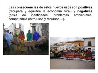 Las consecuencias de estos nuevos usos son positivas
(recupera y equilibra la economía rural) y negativas
(crisis de identidades, problemas ambientales,
competencia entre usos y recursos,...).
 