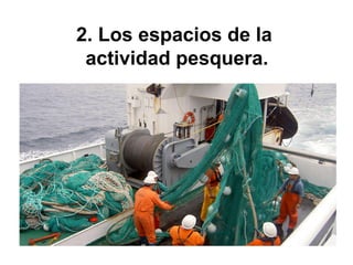 2. Los espacios de la
actividad pesquera.
 