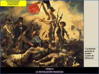 “La libertad
guiando al
pueblo”,
cuadro de
Delacroix.
TEMA 4
LA REVOLUCIÓN FRANCESA
HISTORIA DELMUNDO
CONTEMPORÁNEO
1º BACHILLERATO
 