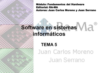 Módulo: Fundamentos del Hardware
     Editorial: RA-MA
     Autores: Juan Carlos Moreno y Juan Serrano




Software en sistemas
    informáticos
        TEMA 5
 