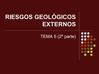 RIESGOS GEOLÓGICOS
EXTERNOS
TEMA 5 (2ª parte)
 