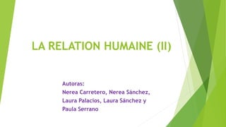 LA RELATION HUMAINE (II)
Autoras:
Nerea Carretero, Nerea Sánchez,
Laura Palacios, Laura Sánchez y
Paula Serrano
 