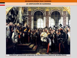 DOS NUEVOS ESTADOS: ITALIA Y ALEMANIA
LA UNIFICACIÓN DE ALEMANIA
Guillermo I, proclamado emperador de Alemania en el Palacio de Versalles (París)
 